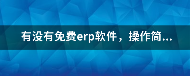 完全免費(fèi)的ERP系統(tǒng)軟件有哪些？推薦一下哪個(gè)比較好用？