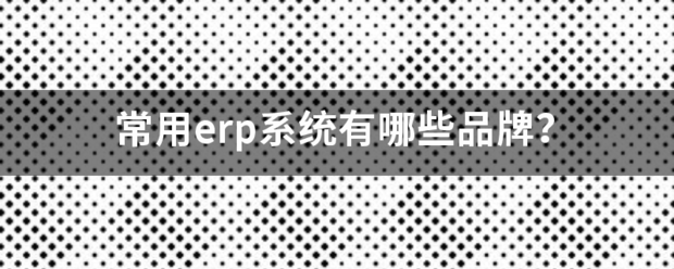 常用的erp系統(tǒng)軟件品牌推薦企管王、創(chuàng)管、智邦國際、用友、金