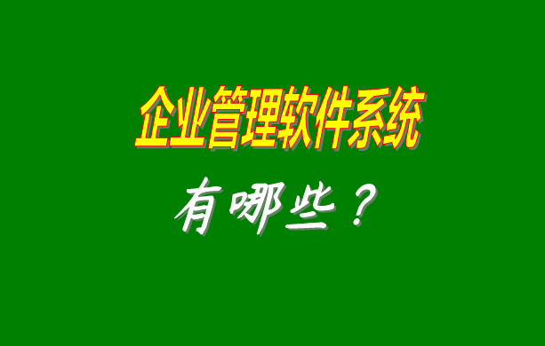 企業(yè)管理軟件系統(tǒng)有哪些比較常見常用的？（最好是適合中小型加工