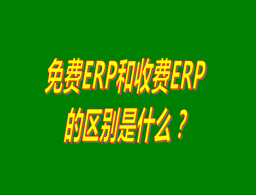 免費(fèi)ERP系統(tǒng)和收費(fèi)ERP軟件的真正區(qū)別是什么？哪種哪個(gè)比較