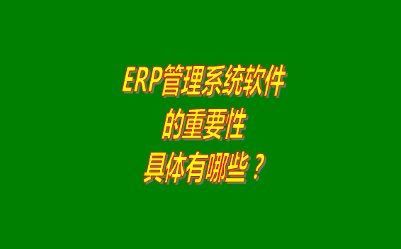 erp管理系統(tǒng)軟件免費(fèi)版本的重要性體現(xiàn)在哪幾個(gè)方面？