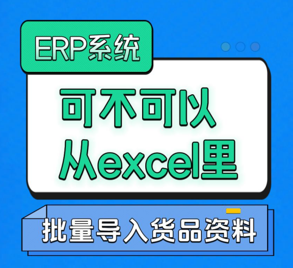 ERP系統(tǒng)可不可以從excel里批量導(dǎo)入貨品資料